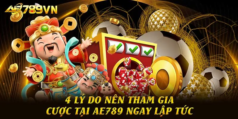 4 lý do nên tham gia cược tại AE789 ngay lập tức