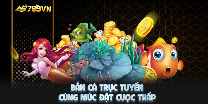 Bắn cá trực tuyến cùng mức đặt cược thấp