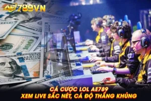 Cá cược LOL AE789: Xem live sắc nét, cá độ thắng khủng