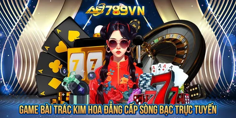 Game bài Trác Kim Hoa đẳng cấp sòng bạc trực tuyến