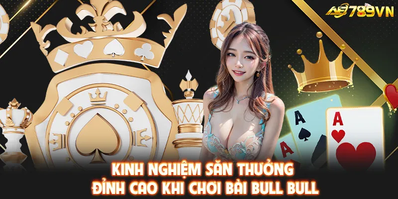 Kinh nghiệm săn thưởng đỉnh cao khi chơi bài Bull Bull