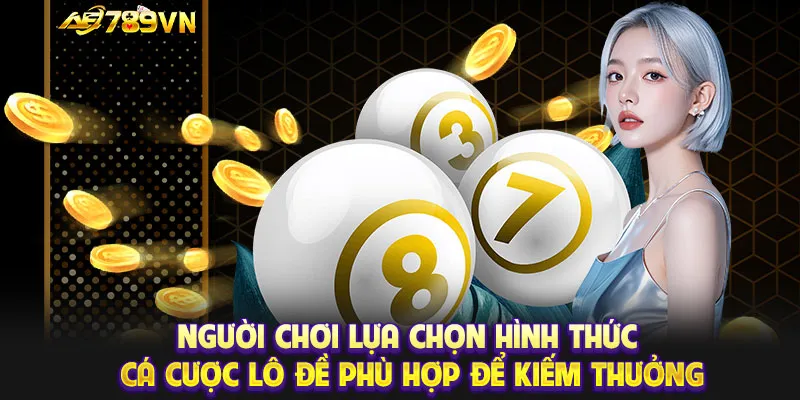 Người chơi lựa chọn hình thức cá cược lô đề phù hợp để kiếm thưởng