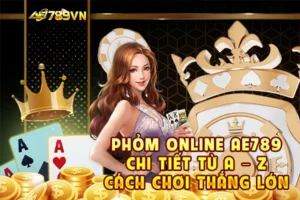 Phỏm online AE789 – Chi tiết từ A – Z cách chơi thắng lớn