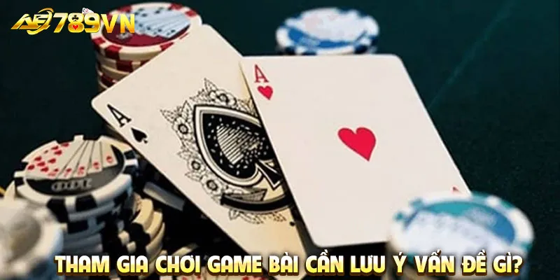 Tham gia chơi game bài cần lưu ý vấn đề gì?