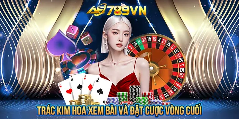 Trác Kim Hoa xem bài và đặt cược vòng cuối