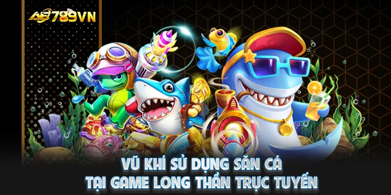 Vũ khí sử dụng săn cá tại game Long Thần trực tuyến