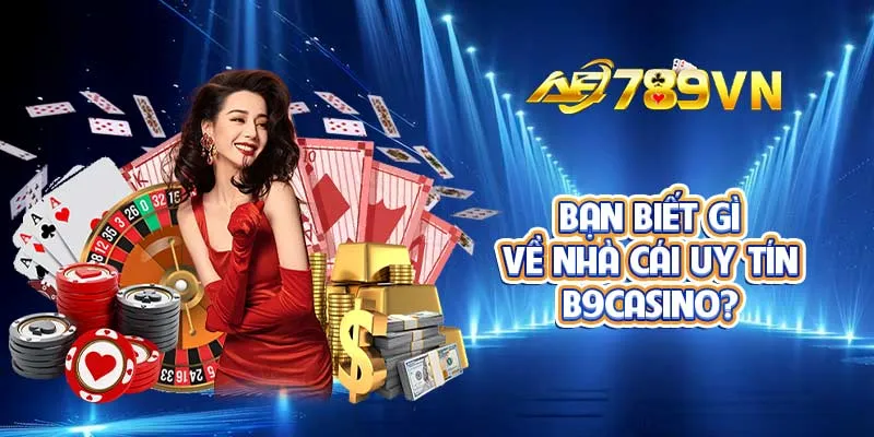 Bạn biết gì về nhà cái uy tín B9Casino?