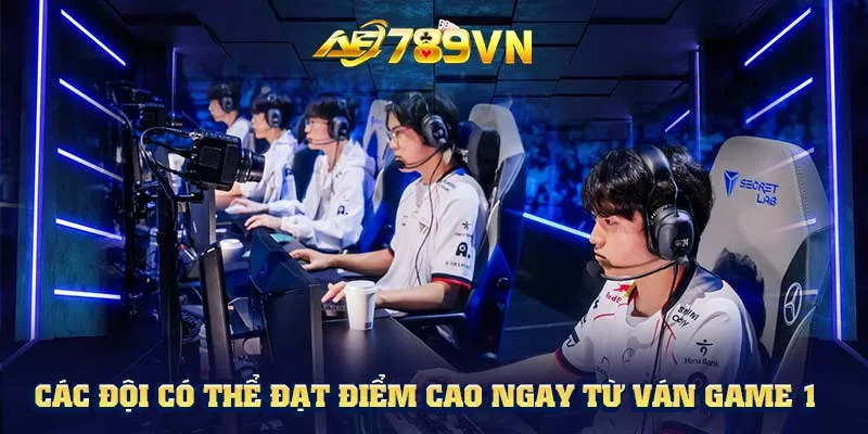 Các đội có thể đạt điểm cao ngay từ ván game 1