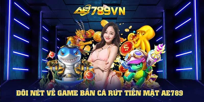 Đôi nét về game bắn cá rút tiền mặt AE789