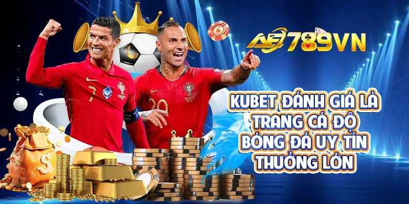 KUBET đánh giá là trang cá độ bóng đá uy tín thưởng lớn