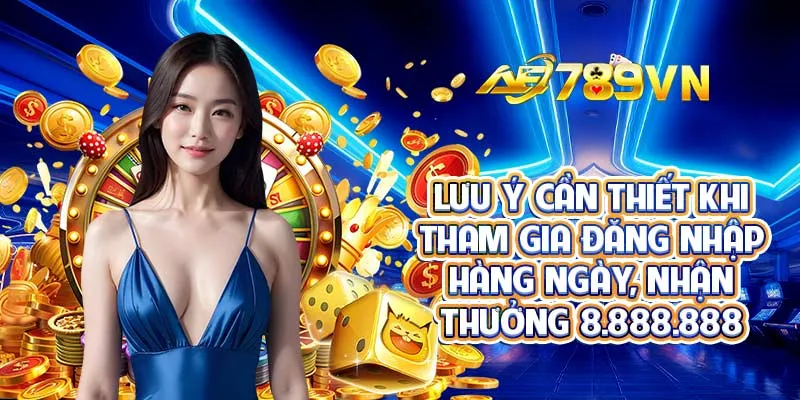 Lưu ý cần thiết khi tham gia đăng nhập hàng ngày, nhận thưởng 8.888.888