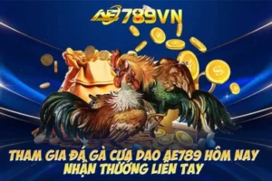 Tham gia đá gà cựa dao AE789 hôm nay nhận thưởng liền tay