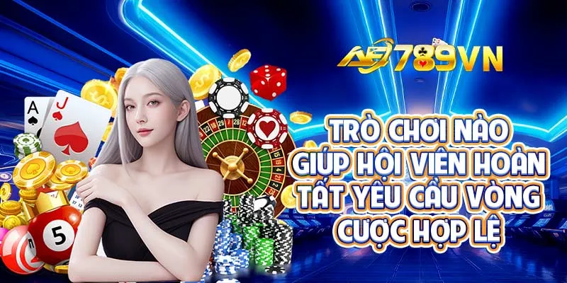 Trò chơi nào giúp hội viên hoàn tất yêu cầu vòng cược hợp lệ